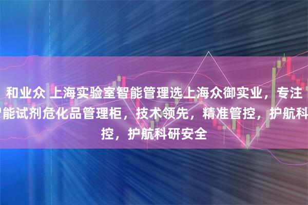 和业众 上海实验室智能管理选上海众御实业,专注RFID智能试剂危化品管理柜,技术领先,精准管控,护航科研安全