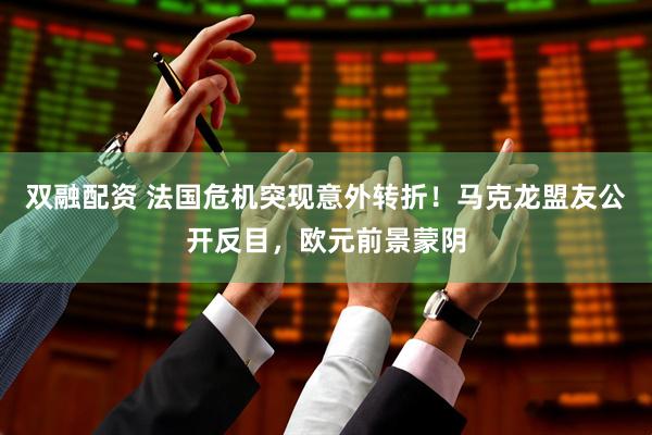 双融配资 法国危机突现意外转折！马克龙盟友公开反目，欧元前景蒙阴