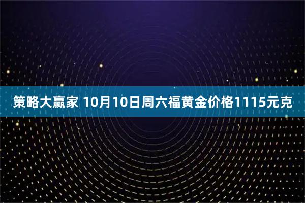 策略大赢家 10月10日周六福黄金价格1115元克