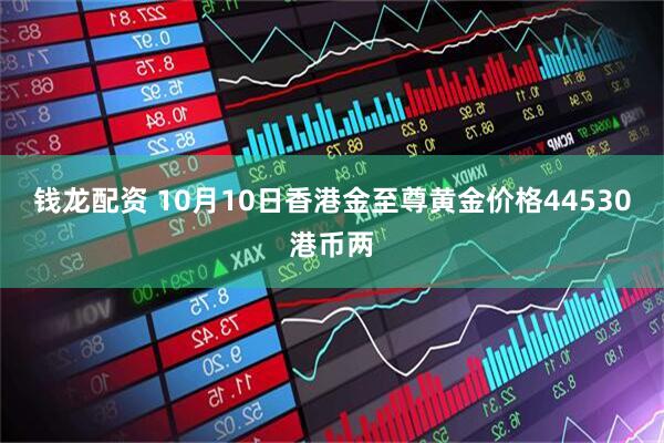 钱龙配资 10月10日香港金至尊黄金价格44530港币两