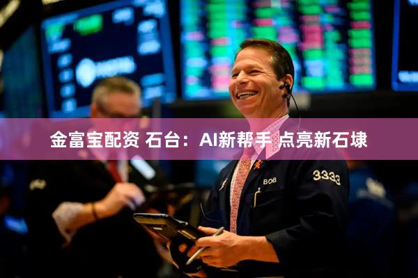 金富宝配资 石台：AI新帮手 点亮新石埭