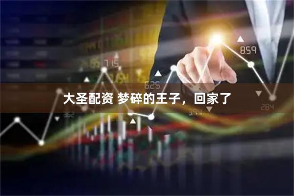 大圣配资 梦碎的王子，回家了